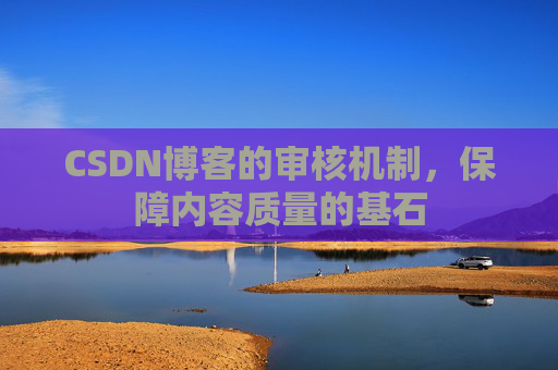 CSDN博客的审核机制，保障内容质量的基石